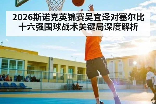 2026斯诺克英锦赛吴宜泽对塞尔比十六强围球战术关键局深度解析 - kaiyun