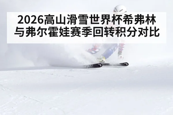 2026高山滑雪世界杯希弗林与弗尔霍娃赛季回转积分对比 - kaiyun