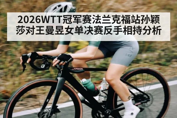 2026WTT冠军赛法兰克福站孙颖莎对王曼昱女单决赛反手相持分析