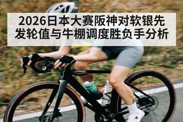 2026日本大赛阪神对软银先发轮值与牛棚调度胜负手分析