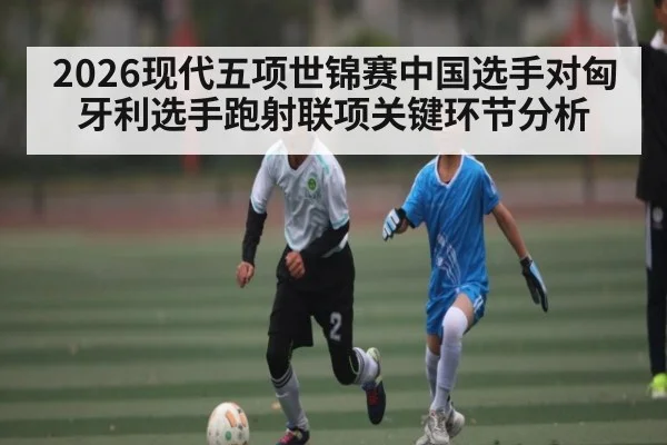2026现代五项世锦赛中国选手对匈牙利选手跑射联项关键环节分析 - kaiyun
